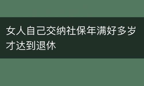 女人自己交纳社保年满好多岁才达到退休