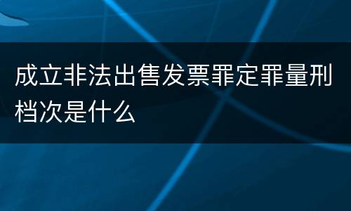成立非法出售发票罪定罪量刑档次是什么