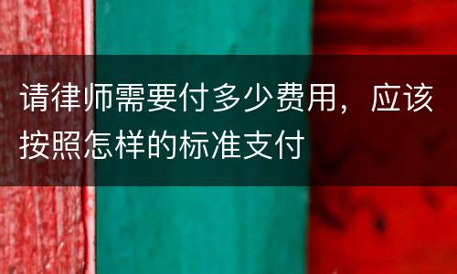 请律师需要付多少费用，应该按照怎样的标准支付