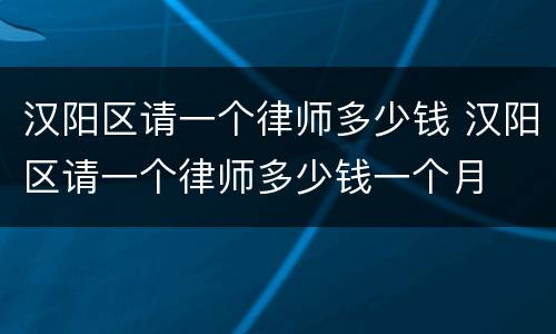 汉阳区请一个律师多少钱 汉阳区请一个律师多少钱一个月