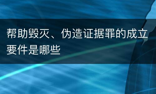 帮助毁灭、伪造证据罪的成立要件是哪些