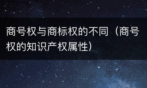 商号权与商标权的不同（商号权的知识产权属性）