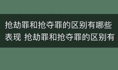 抢劫罪和抢夺罪的区别有哪些表现 抢劫罪和抢夺罪的区别有哪些表现呢