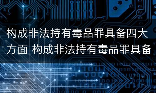 构成非法持有毒品罪具备四大方面 构成非法持有毒品罪具备四大方面的条件