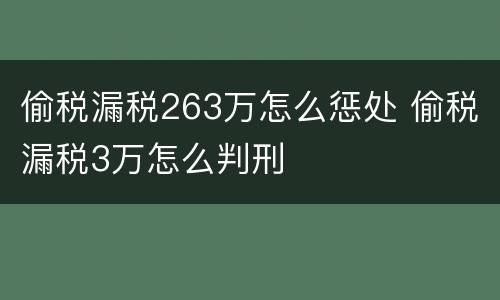 偷税漏税263万怎么惩处 偷税漏税3万怎么判刑
