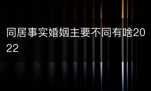 同居事实婚姻主要不同有啥2022