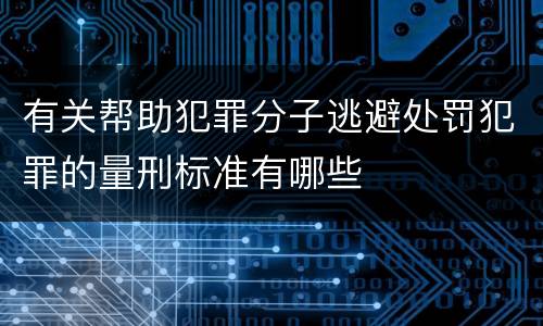 有关帮助犯罪分子逃避处罚犯罪的量刑标准有哪些