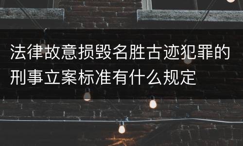 法律故意损毁名胜古迹犯罪的刑事立案标准有什么规定
