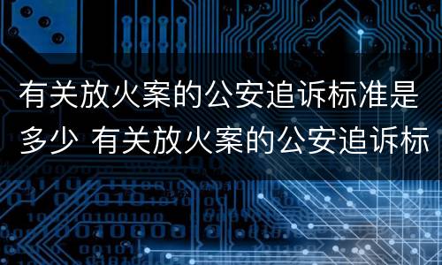 有关放火案的公安追诉标准是多少 有关放火案的公安追诉标准是多少条