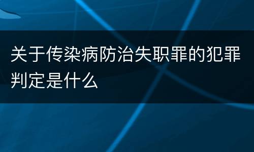 关于传染病防治失职罪的犯罪判定是什么