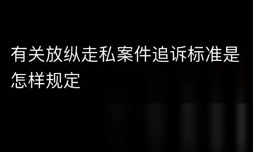 有关放纵走私案件追诉标准是怎样规定