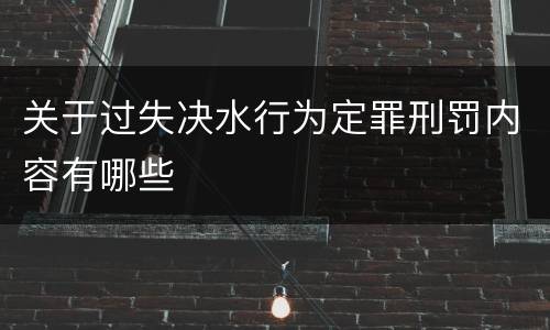 关于过失决水行为定罪刑罚内容有哪些