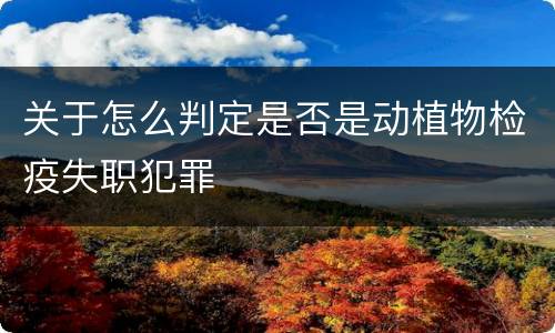 关于怎么判定是否是动植物检疫失职犯罪