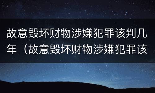 故意毁坏财物涉嫌犯罪该判几年（故意毁坏财物涉嫌犯罪该判几年呢）