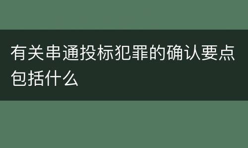 有关串通投标犯罪的确认要点包括什么