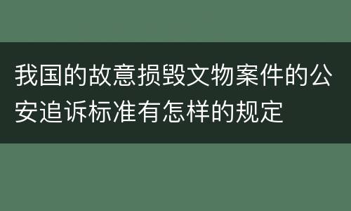 我国的故意损毁文物案件的公安追诉标准有怎样的规定