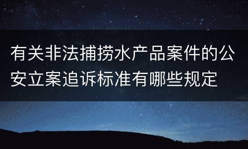 有关非法捕捞水产品案件的公安立案追诉标准有哪些规定