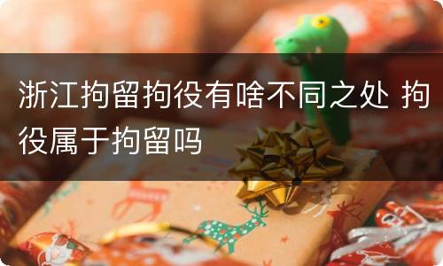 浙江拘留拘役有啥不同之处 拘役属于拘留吗
