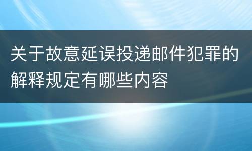 关于故意延误投递邮件犯罪的解释规定有哪些内容