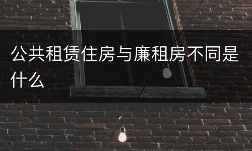 公共租赁住房与廉租房不同是什么