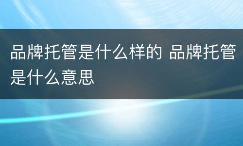 品牌托管是什么样的 品牌托管是什么意思