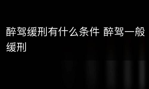 醉驾缓刑有什么条件 醉驾一般缓刑