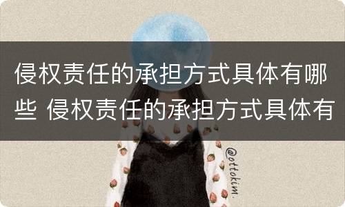 侵权责任的承担方式具体有哪些 侵权责任的承担方式具体有哪些类型