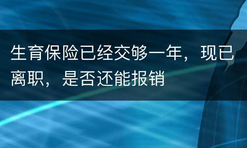 生育保险已经交够一年，现已离职，是否还能报销