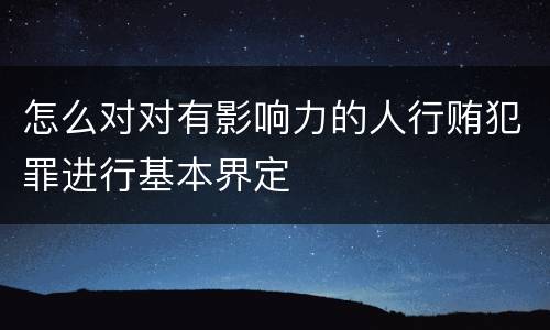 怎么对对有影响力的人行贿犯罪进行基本界定