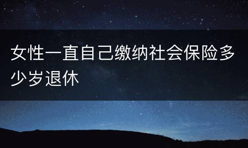 女性一直自己缴纳社会保险多少岁退休