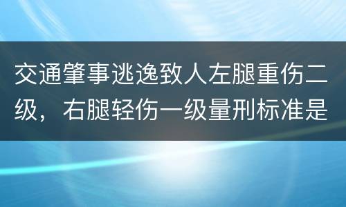交通肇事逃逸致人左腿重伤二级，右腿轻伤一级量刑标准是什么