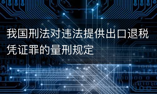 我国刑法对违法提供出口退税凭证罪的量刑规定