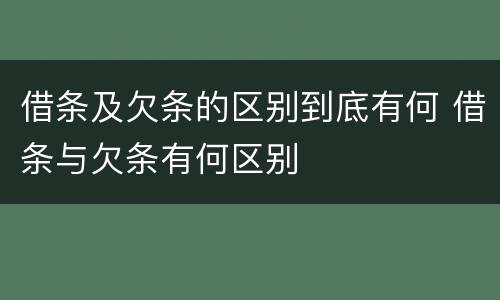 借条及欠条的区别到底有何 借条与欠条有何区别