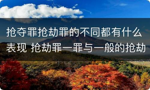 抢夺罪抢劫罪的不同都有什么表现 抢劫罪一罪与一般的抢劫罪区别