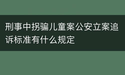 刑事中拐骗儿童案公安立案追诉标准有什么规定