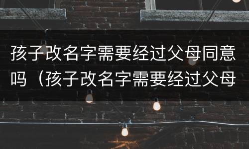 孩子改名字需要经过父母同意吗（孩子改名字需要经过父母同意吗）