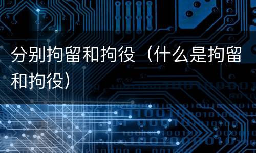 分别拘留和拘役（什么是拘留和拘役）