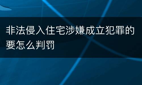 非法侵入住宅涉嫌成立犯罪的要怎么判罚