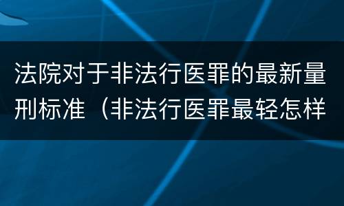 法院对于非法行医罪的最新量刑标准（非法行医罪最轻怎样判）