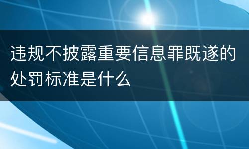 违规不披露重要信息罪既遂的处罚标准是什么