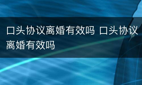 口头协议离婚有效吗 口头协议离婚有效吗