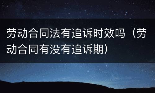 劳动合同法有追诉时效吗（劳动合同有没有追诉期）