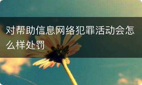 对帮助信息网络犯罪活动会怎么样处罚