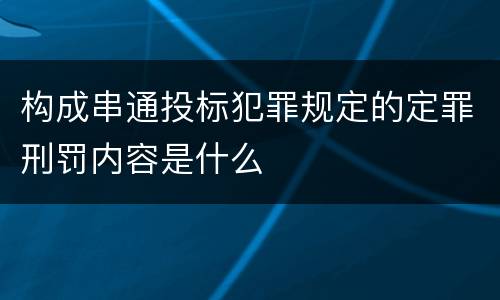 构成串通投标犯罪规定的定罪刑罚内容是什么
