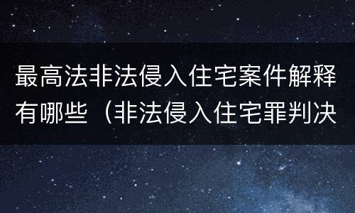 最高法非法侵入住宅案件解释有哪些（非法侵入住宅罪判决案例）