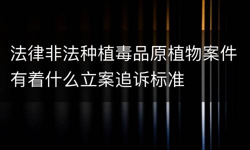 法律非法种植毒品原植物案件有着什么立案追诉标准