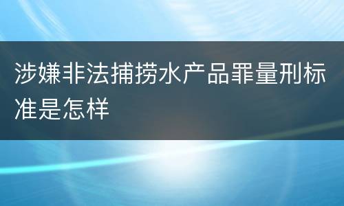 涉嫌非法捕捞水产品罪量刑标准是怎样
