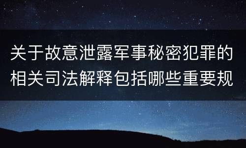 关于故意泄露军事秘密犯罪的相关司法解释包括哪些重要规定