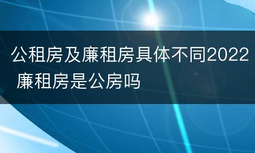 公租房及廉租房具体不同2022 廉租房是公房吗