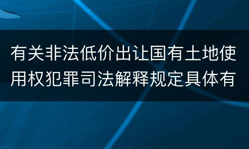 有关非法低价出让国有土地使用权犯罪司法解释规定具体有哪些
